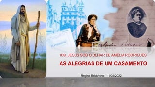 #09_JESUS SOB O OLHAR DE AMÉLIA RODRIGUES
AS ALEGRIAS DE UM CASAMENTO
Regina Baldovino - 11/02/2022
 