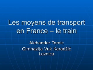 Les moyens de transport en France – le train Alehander Tomic Gimnazija Vuk Karad ž i ć  Loznica 
