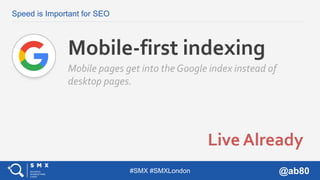 #SMX #SMXLondon @ab80
Speed is Important for SEO
Live Already
Mobile-first indexing
Mobile pages get into the Google index...