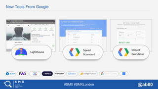 #SMX #SMXLondon @ab80
New Tools From Google
Lighthouse
Speed
Scorecard
Impact
Calculator
 