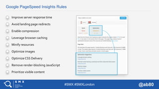 #SMX #SMXLondon @ab80
Google PageSpeed Insights Rules
Improve server response time
Avoid landing page redirects
Enable com...