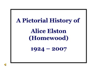 A Pictorial History of  Alice Elston (Homewood) 1924 – 2007 