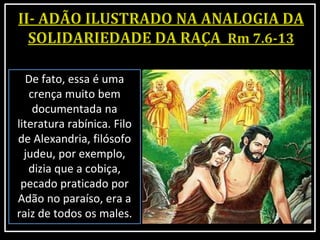 De fato, essa é uma
crença muito bem
documentada na
literatura rabínica. Filo
de Alexandria, filósofo
judeu, por exemplo,
dizia que a cobiça,
pecado praticado por
Adão no paraíso, era a
raiz de todos os males.
 