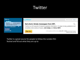 Twitter
Twitter is a great source for people to follow the London film
festival and fid out what they are up to
 
