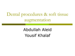 Dental procedures & soft tissue augmentation Abdullah Aleid Yousif Khalaf 