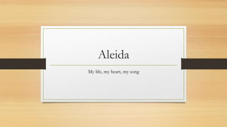 Aleida
My life, my heart, my song

 