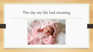 The day my life had meaning

 