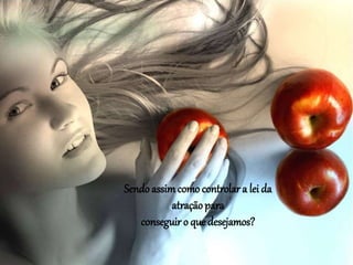 Sendo assimcomo controlar a lei da
atraçãopara
conseguir o que desejamos?
 