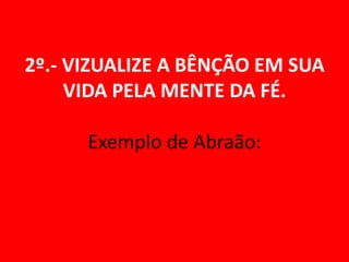 2º.- VIZUALIZE A BÊNÇÃO EM SUA
     VIDA PELA MENTE DA FÉ.

      Exemplo de Abraão:
 