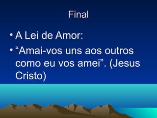 Final

• A Lei de Amor:
• “Amai-vos uns aos outros
  como eu vos amei”. (Jesus
  Cristo)
 