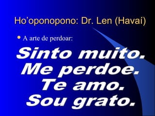 Ho’oponopono: Dr. Len (Havaí)
A   arte de perdoar:
 