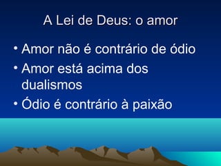 A Lei de Deus: o amor

• Amor não é contrário de ódio
• Amor está acima dos
  dualismos
• Ódio é contrário à paixão
 