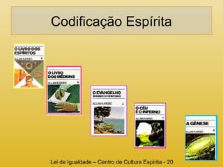 Codificação Espírita 
Lei de Igualdade – Centro de Cultura Espírita - 20 
de Agosto 
 