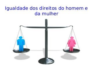 Igualdade dos direitos do homem e
da mulher
 