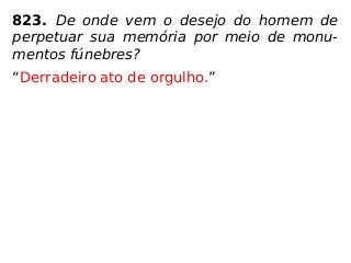 823. De onde vem o desejo do homem de
perpetuar sua memória por meio de monu-
mentos fúnebres?
“Derradeiro ato de orgulho.”
 