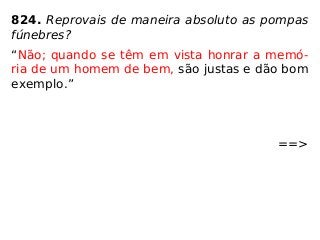 824. Reprovais de maneira absoluto as pompas
fúnebres?
“Não; quando se têm em vista honrar a memó-
ria de um homem de bem, são justas e dão bom
exemplo.”
==>
 