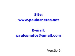 Site:
www.paulosnetos.net
E-mail:
paulosnetos@gmail.com
Versão 6
 