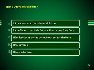 Qual o Oitavo Mandamento?




     Não casarás com pecadores idolatras

     Daí a César o que é de César e Deus o que é de Deus

     Não desejar as coisas dos outros sem ter dinheiro

     Não furtarás

     Não adulterarás
 