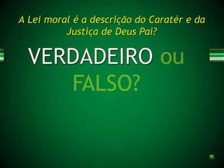 A Lei moral é a descrição do Caratér e da
          Justiça de Deus Pai?
 