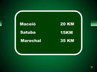 Maceió     20 KM

Satuba     15KM

Marechal   35 KM
 
