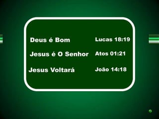 Deus é Bom         Lucas 18:19

Jesus é O Senhor   Atos 01:21


Jesus Voltará      João 14:18
 
