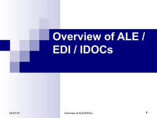 04/27/16 Overview of ALE/IDOCs 1
Overview of ALE /
EDI / IDOCs
 