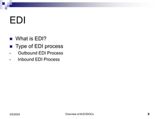 Overview of ALE/IDOCs 2
3/5/2024
EDI
 What is EDI?
 Type of EDI process
• Outbound EDI Process
• Inbound EDI Process
 