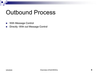 Overview of ALE/IDOCs 5
3/5/2024
Outbound Process
 With Message Control
 Directly -With out Message Control
 