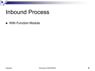 Overview of ALE/IDOCs 6
3/5/2024
Inbound Process
 With Function Module
 