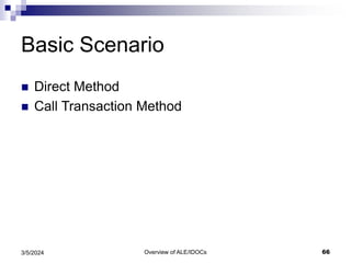Overview of ALE/IDOCs 66
3/5/2024
Basic Scenario
 Direct Method
 Call Transaction Method
 