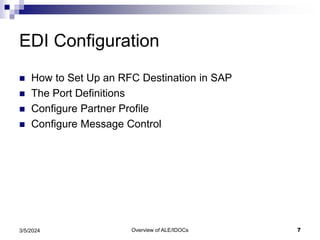 Overview of ALE/IDOCs 7
3/5/2024
EDI Configuration
 How to Set Up an RFC Destination in SAP
 The Port Definitions
 Configure Partner Profile
 Configure Message Control
 