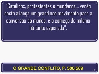“Católicos, protestantes e mundanos... verão
nesta aliança um grandioso movimento para a
 conversão do mundo, e o começo do milênio
              há tanto esperado”.




                                                18
 
