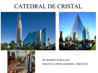 CATEDRAL DE CRISTAL




       PR. ROBERT SCHULLER
       MAÇON E ADORA ABADOM, OBELISCO
 