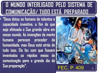 O MUNDO INTERLIGADO PELO SISTEMA DE
COMUNICAÇÃO/ TUDO ESTÁ PREPARADO




                    FEC, P. 409   47
 