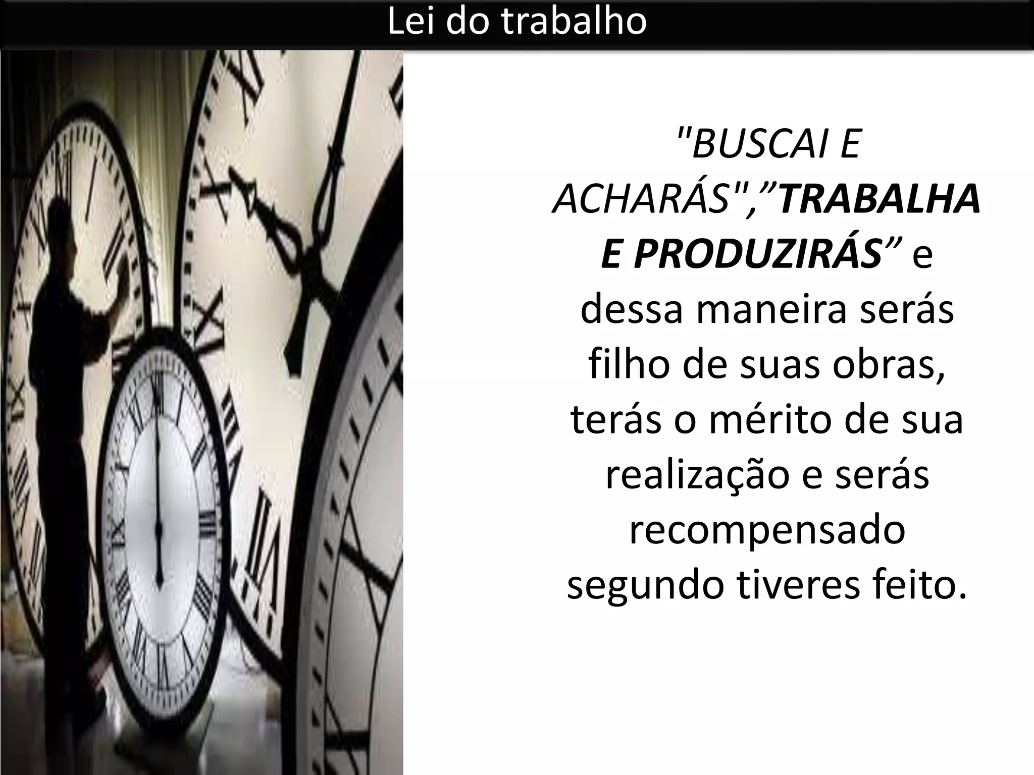 "BUSCAI E
ACHARÁS",”TRABALHA
E PRODUZIRÁS” e
dessa maneira serás
filho de suas obras,
terás o mérito de sua
realização e serás
recompensado
segundo tiveres feito.
Lei do trabalho
 