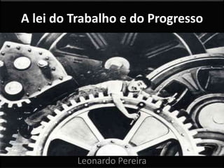 A lei do Trabalho e do Progresso
Leonardo Pereira
 