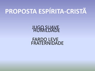 JUGO SUAVE
FARDO LEVE
PROPOSTA ESPÍRITA-CRISTÃ
HUMILDADE
FRATERNIDADE
 