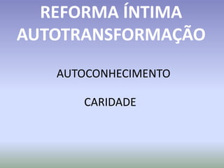 AUTOCONHECIMENTO
CARIDADE
REFORMA ÍNTIMA
AUTOTRANSFORMAÇÃO
 