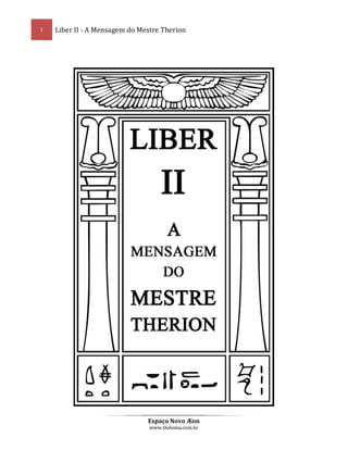 1

Liber II - A Mensagem do Mestre Therion

Espaço Novo Æon
www.thelema.com.br

 