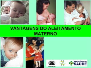 VANTAGENS DO ALEITAMENTO
MATERNO
IBFAN Brasil
 