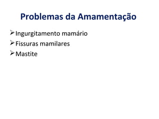 Problemas da Amamentação
Ingurgitamento mamário
Fissuras mamilares
Mastite
 