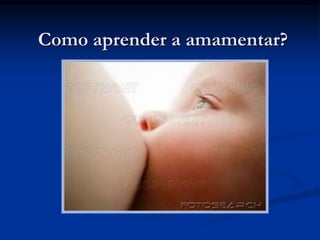 Como aprender a amamentar?
 