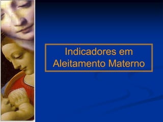 Indicadores em
Aleitamento Materno
 