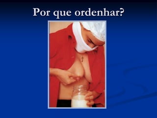 Por que ordenhar?
 