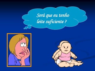 Será que eu tenho
leite suficiente ?
 