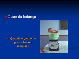    Teste da balança




       Quando o ganho de
          peso não está
            adequado
 