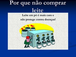 Por que não comprar
        leite
    Leite em pó é mais caro e
   não protege contra doenças!
 