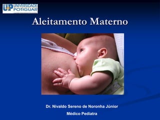 Aleitamento Materno




  Dr. Nivaldo Sereno de Noronha Júnior
            Médico Pediatra
 
