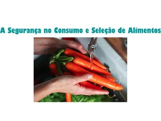 A Segurança no Consumo e Seleção de Alimentos
 