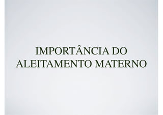 IMPORTÂNCIA DO
ALEITAMENTO MATERNO
 